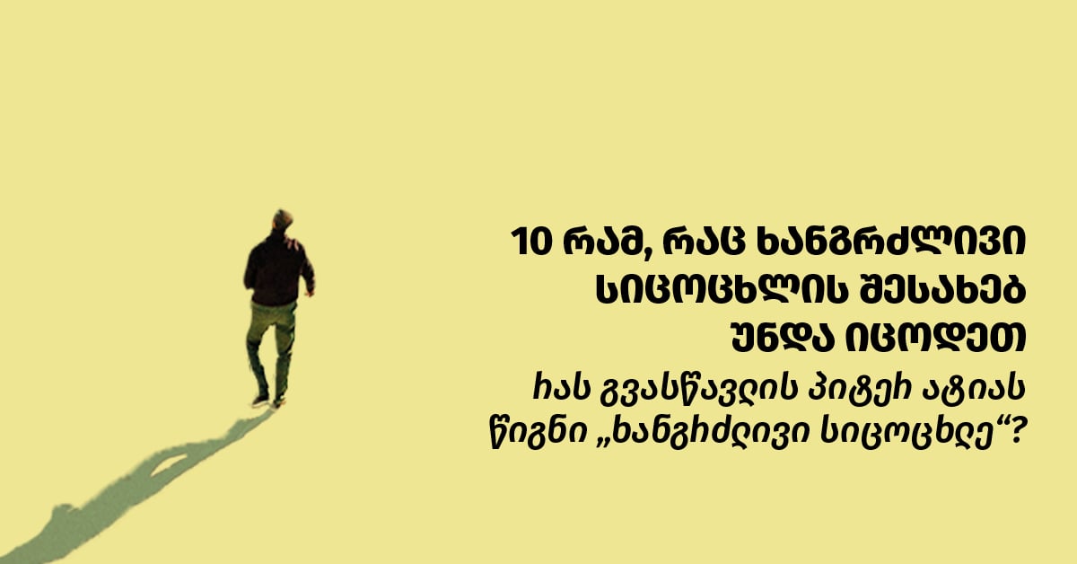 10 რამ, რაც ხანგრძლივი სიცოცხლის შესახებ უნდა იცოდეთ - რას გვასწავლის პიტერ ატიას წიგნი „ხანგრძლივი სიცოცხლე“? 10 რამ, რაც ხანგრძლივი სიცოცხლის შესახებ უნდა იცოდეთ - რას გვასწავლის პიტერ ატიას წიგნი „ხანგრძლივი სიცოცხლე“?